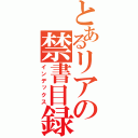 とあるリアの禁書目録（インデックス）