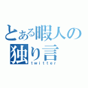 とある暇人の独り言（ｔｗｉｔｔｅｒ）