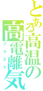 とある高温の高電離気体（プラズマ）