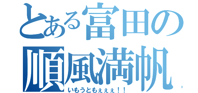 とある富田の順風満帆（いもうともぇぇぇ！！）