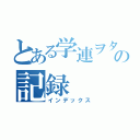 とある学連ヲタの記録（インデックス）