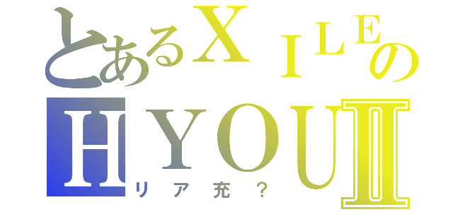 とあるＸＩＬＥのＨＹＯＵⅡ（リア充？）