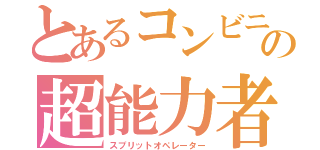 とあるコンビニの超能力者（スプリットオペレーター）