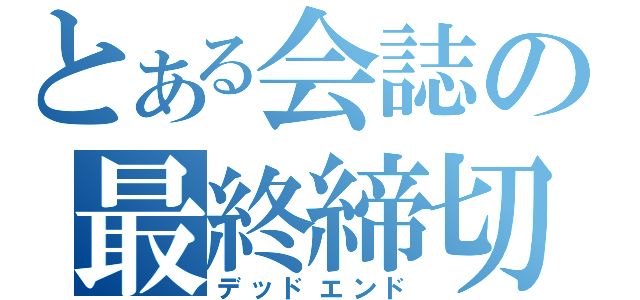 とある会誌の最終締切（デッドエンド）