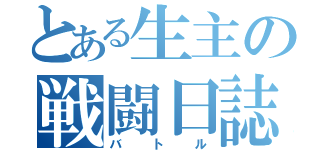 とある生主の戦闘日誌（バトル）