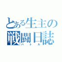 とある生主の戦闘日誌（バトル）