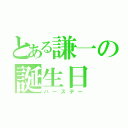 とある謙一の誕生日（バースデー）