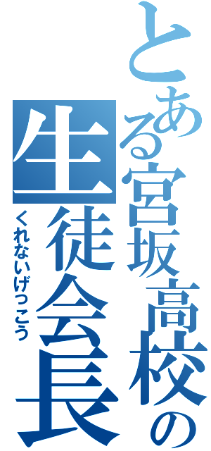 とある宮坂高校の生徒会長（くれないげっこう）