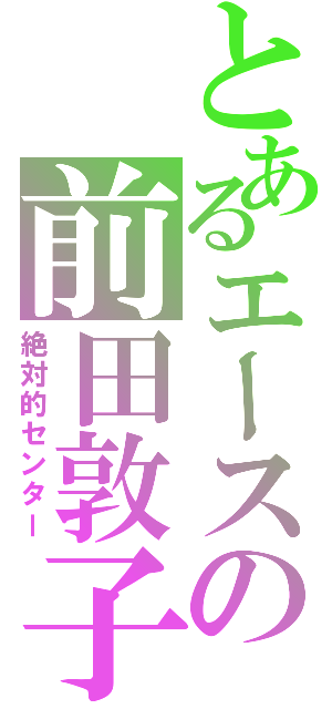 とあるエースの前田敦子（絶対的センター）