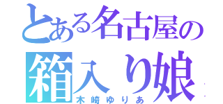 とある名古屋の箱入り娘（木崎ゆりあ）