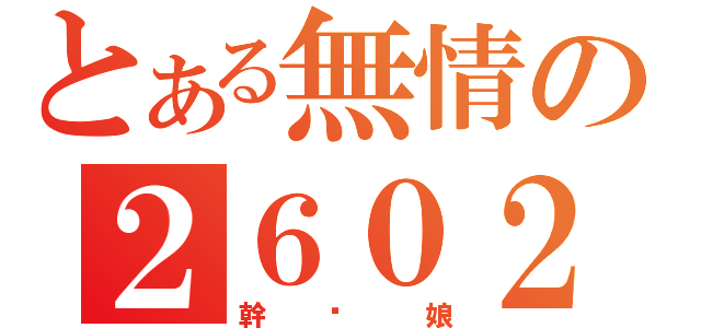 とある無情の２６０２（幹你娘）