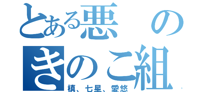 とある悪のきのこ組（槙、七星、愛悠）