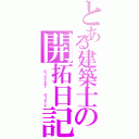 とある建築士の開拓日記（ ｐｉｏｎｅｅｒ  ｄｉａｒｙ）