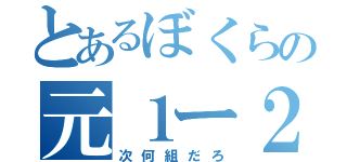 とあるぼくらの元１ー２（次何組だろ）