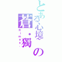 とある心境~の蒼．獨（Ｒｉｍｅｘ．）