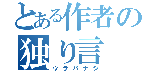 とある作者の独り言（ウラバナシ）