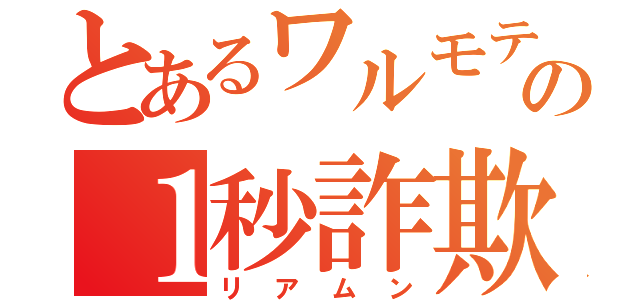 とあるワルモテの１秒詐欺（リアムン）