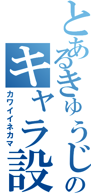 とあるきゅうじのキャラ設定（カワイイネカマ）