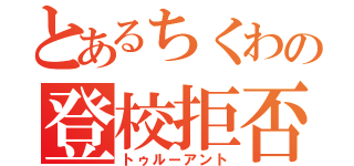 とあるちくわの登校拒否（トゥルーアント）