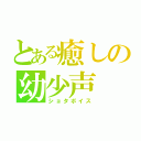 とある癒しの幼少声（ショタボイス）