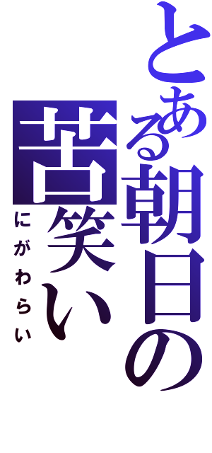 とある朝日の苦笑いⅡ（にがわらい）