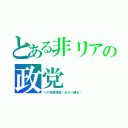 とある非リアの政党（リア充撲滅党〜ぜひ一票を〜）