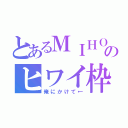 とあるＭＩＨＯのヒワイ枠（俺にかけて←）