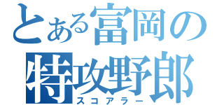 とある富岡の特攻野郎（スコアラー）