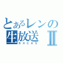 とあるレンの生放送Ⅱ（カスＣＡＳ）