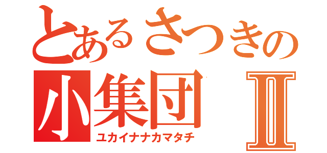 とあるさつきの小集団Ⅱ（ユカイナナカマタチ）