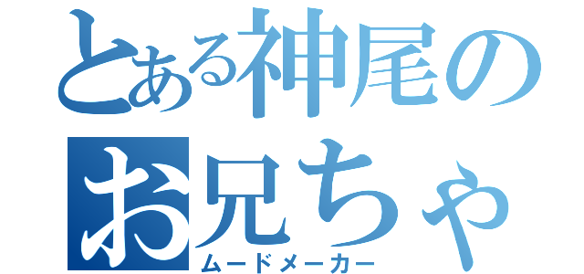 とある神尾のお兄ちゃん（ムードメーカー）