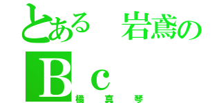 とある 岩鳶のＢｃ（橘真琴）