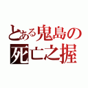 とある鬼島の死亡之握（）