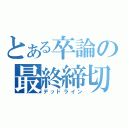 とある卒論の最終締切（デッドライン）