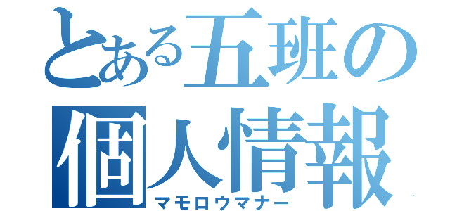 とある五班の個人情報（マモロウマナー）