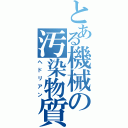 とある機械の汚染物質（ヘドリアン）