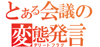 とある会議の変態発言（デリートフラグ）