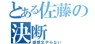 とある佐藤の決断（感想文やらない）