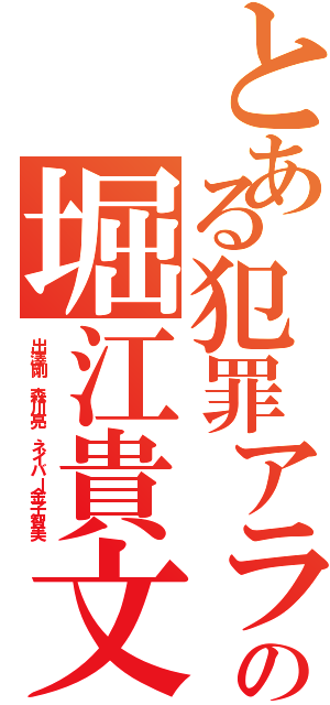 とある犯罪アラシの堀江貴文Ⅱ（出澤剛 森川亮 ネイバー金子智美）