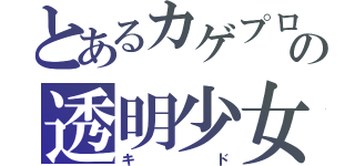 とあるカゲプロの透明少女（キド）