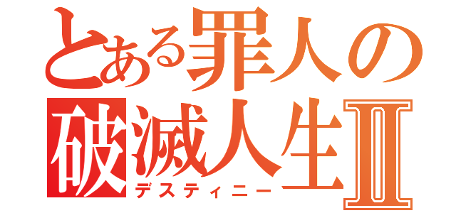 とある罪人の破滅人生Ⅱ（デスティニー）