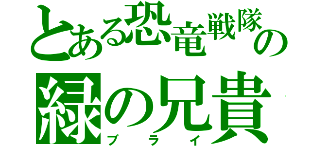 とある恐竜戦隊の緑の兄貴（ブライ）