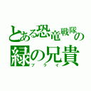 とある恐竜戦隊の緑の兄貴（ブライ）