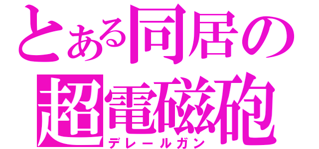 とある同居の超電磁砲（デレールガン）