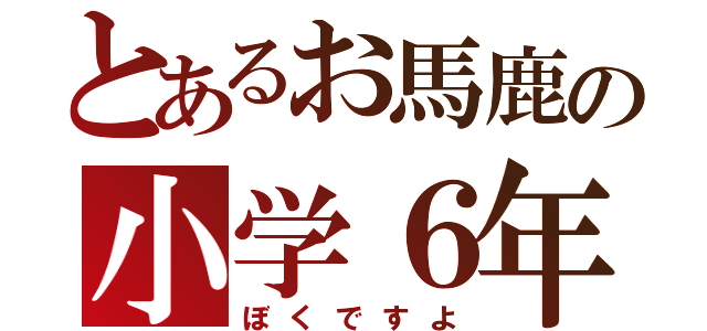 とあるお馬鹿の小学６年（ぼくですよ）