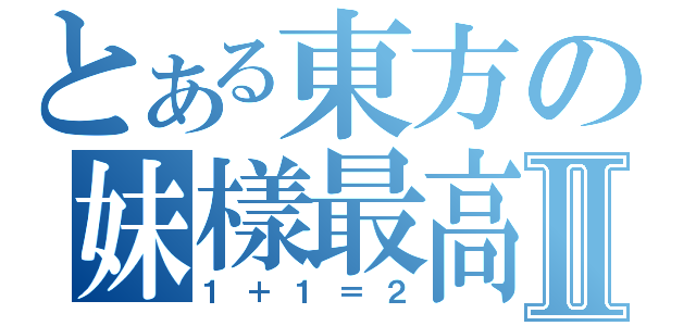 とある東方の妹樣最高Ⅱ（１＋１＝２）