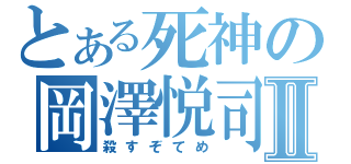 とある死神の岡澤悦司Ⅱ（殺すぞてめ）