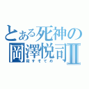 とある死神の岡澤悦司Ⅱ（殺すぞてめ）