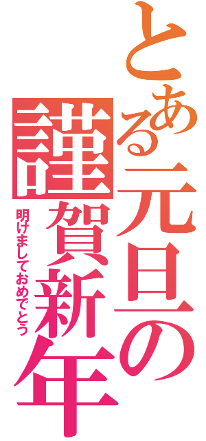 とある元旦の謹賀新年（明けましておめでとう）