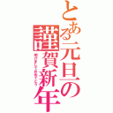 とある元旦の謹賀新年（明けましておめでとう）